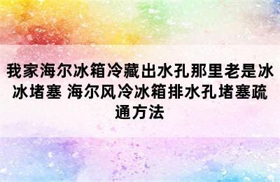 我家海尔冰箱冷藏出水孔那里老是冰冰堵塞 海尔风冷冰箱排水孔堵塞疏通方法